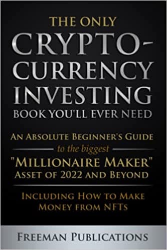 Background image of The Only Cryptocurrency Investing Book You'll Ever Need: An Absolute Beginner's Guide to the Biggest "Millionaire Maker" Asset of 2022 and Beyond - Including How to Make Money from NFTs 